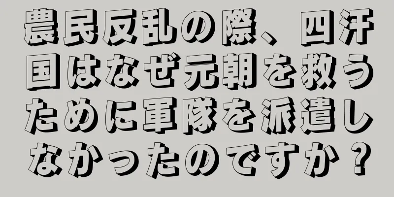 農民反乱の際、四汗国はなぜ元朝を救うために軍隊を派遣しなかったのですか？