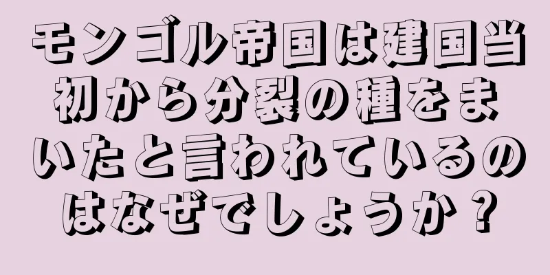 モンゴル帝国は建国当初から分裂の種をまいたと言われているのはなぜでしょうか？