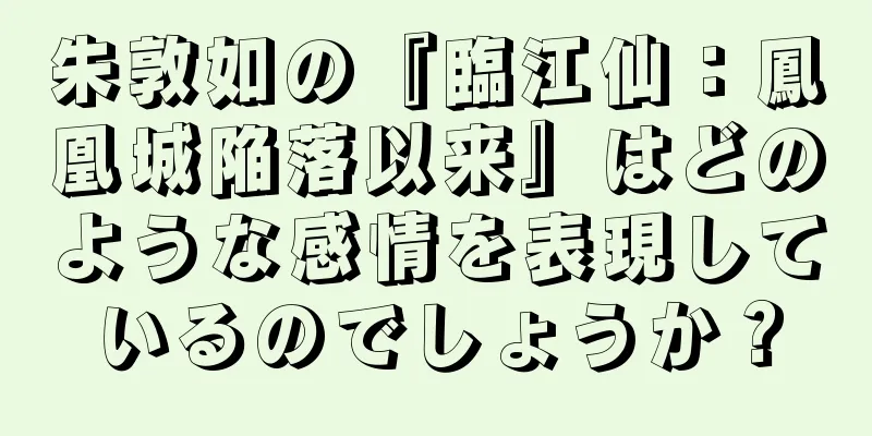 朱敦如の『臨江仙：鳳凰城陥落以来』はどのような感情を表現しているのでしょうか？