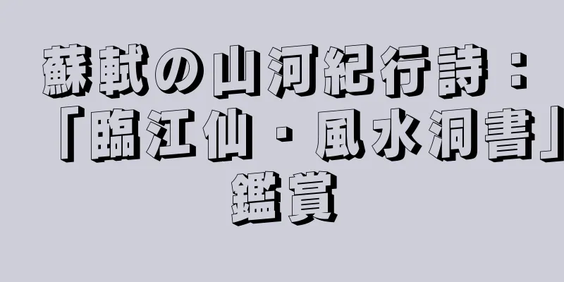 蘇軾の山河紀行詩：「臨江仙・風水洞書」鑑賞