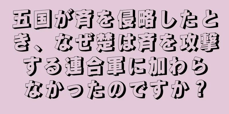 五国が斉を侵略したとき、なぜ楚は斉を攻撃する連合軍に加わらなかったのですか？
