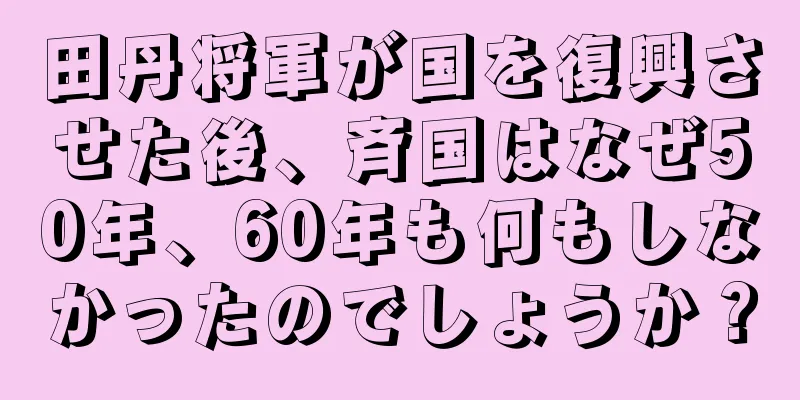 田丹将軍が国を復興させた後、斉国はなぜ50年、60年も何もしなかったのでしょうか？