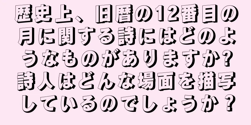 歴史上、旧暦の12番目の月に関する詩にはどのようなものがありますか?詩人はどんな場面を描写しているのでしょうか？