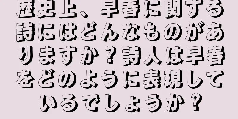 歴史上、早春に関する詩にはどんなものがありますか？詩人は早春をどのように表現しているでしょうか？