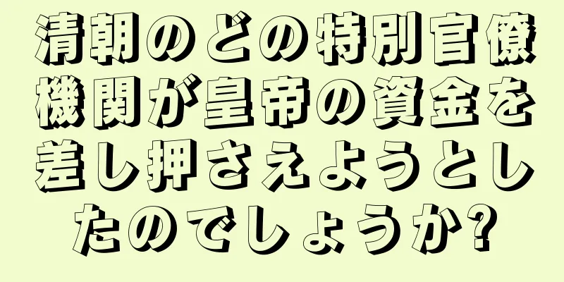 清朝のどの特別官僚機関が皇帝の資金を差し押さえようとしたのでしょうか?