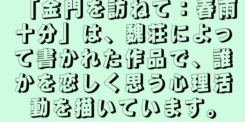 「金門を訪ねて：春雨十分」は、魏荘によって書かれた作品で、誰かを恋しく思う心理活動を描いています。