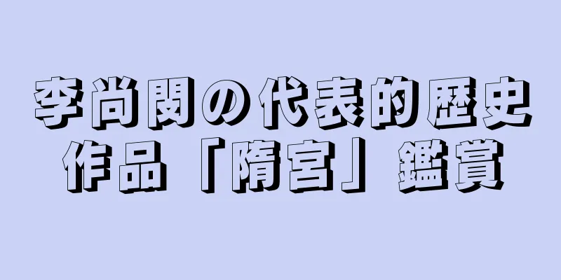 李尚閔の代表的歴史作品「隋宮」鑑賞
