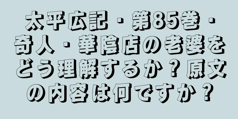 太平広記・第85巻・奇人・華陰店の老婆をどう理解するか？原文の内容は何ですか？