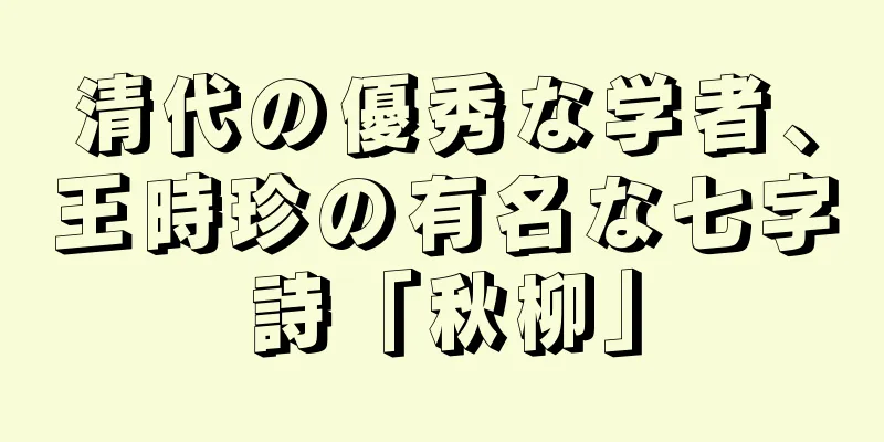 清代の優秀な学者、王時珍の有名な七字詩「秋柳」
