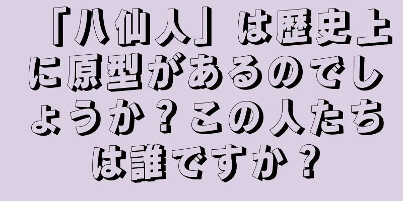 「八仙人」は歴史上に原型があるのでしょうか？この人たちは誰ですか？