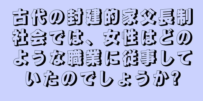 古代の封建的家父長制社会では、女性はどのような職業に従事していたのでしょうか?