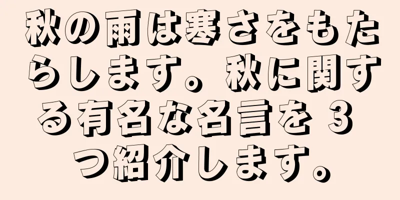 秋の雨は寒さをもたらします。秋に関する有名な名言を 3 つ紹介します。