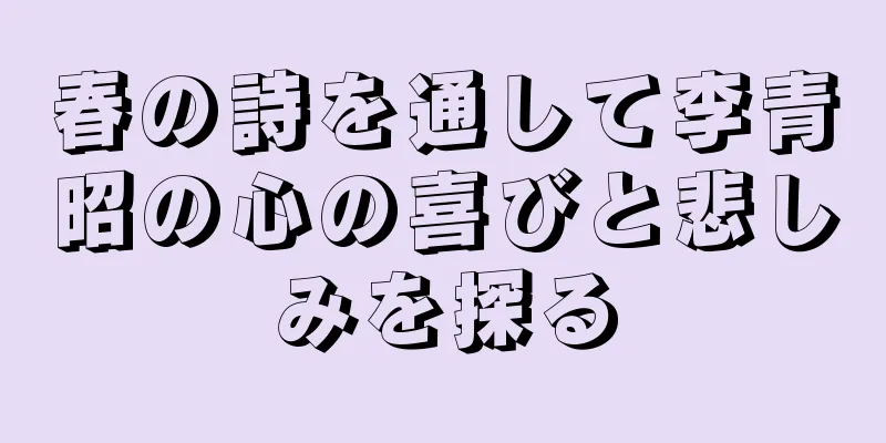 春の詩を通して李青昭の心の喜びと悲しみを探る