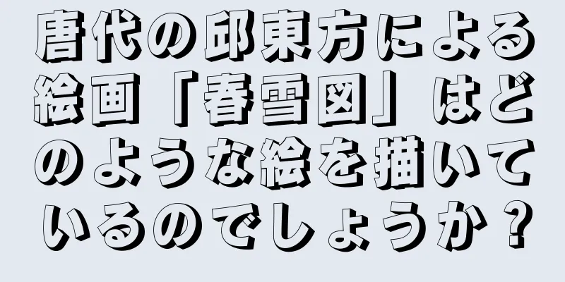 唐代の邱東方による絵画「春雪図」はどのような絵を描いているのでしょうか？