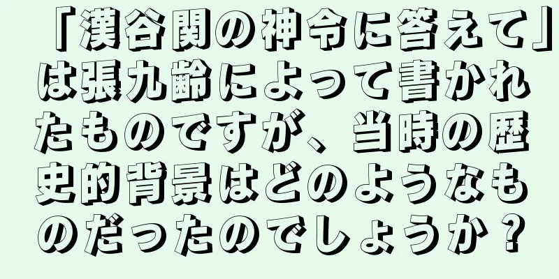 「漢谷関の神令に答えて」は張九齢によって書かれたものですが、当時の歴史的背景はどのようなものだったのでしょうか？