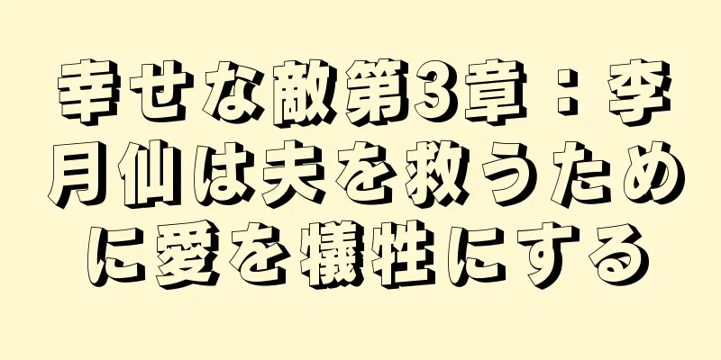 幸せな敵第3章：李月仙は夫を救うために愛を犠牲にする