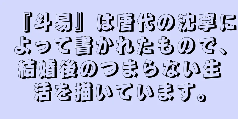 『斗易』は唐代の沈寧によって書かれたもので、結婚後のつまらない生活を描いています。