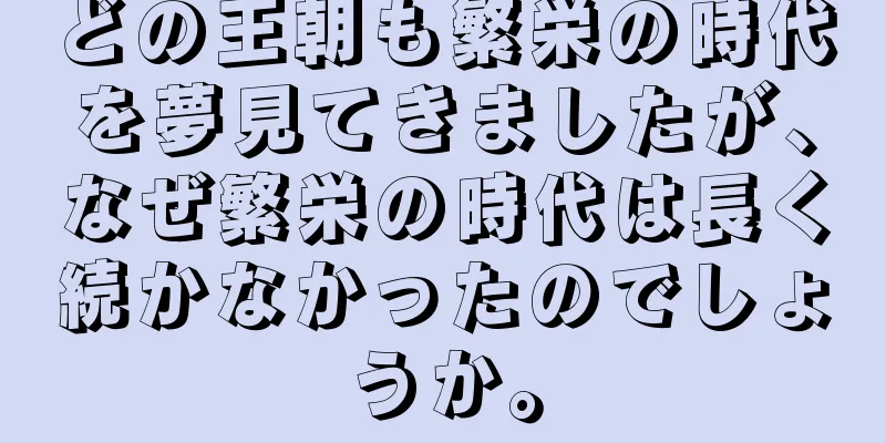 どの王朝も繁栄の時代を夢見てきましたが、なぜ繁栄の時代は長く続かなかったのでしょうか。