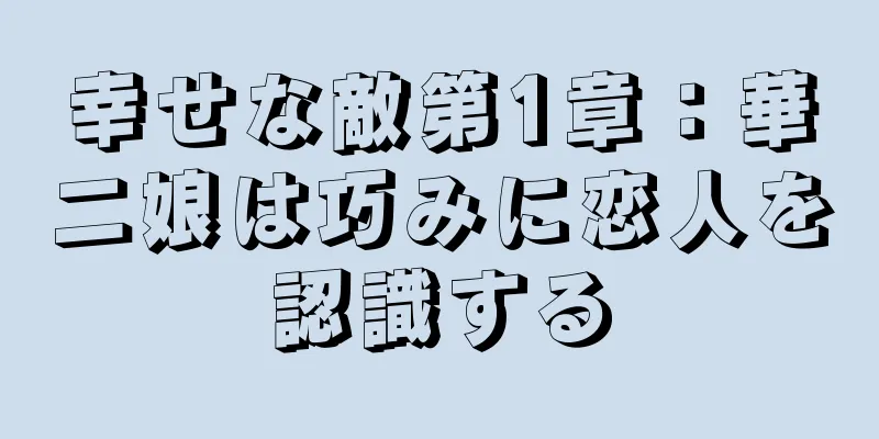 幸せな敵第1章：華二娘は巧みに恋人を認識する