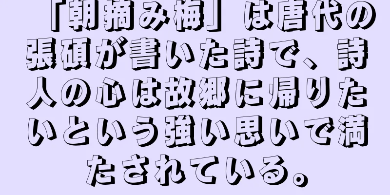 「朝摘み梅」は唐代の張碩が書いた詩で、詩人の心は故郷に帰りたいという強い思いで満たされている。