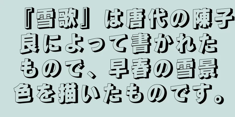 『雪歌』は唐代の陳子良によって書かれたもので、早春の雪景色を描いたものです。