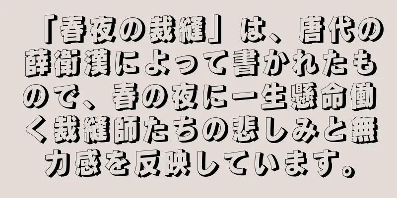 「春夜の裁縫」は、唐代の薛衛漢によって書かれたもので、春の夜に一生懸命働く裁縫師たちの悲しみと無力感を反映しています。