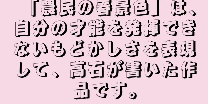 「農民の春景色」は、自分の才能を発揮できないもどかしさを表現して、高石が書いた作品です。