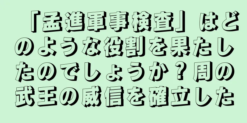 「孟進軍事検査」はどのような役割を果たしたのでしょうか？周の武王の威信を確立した