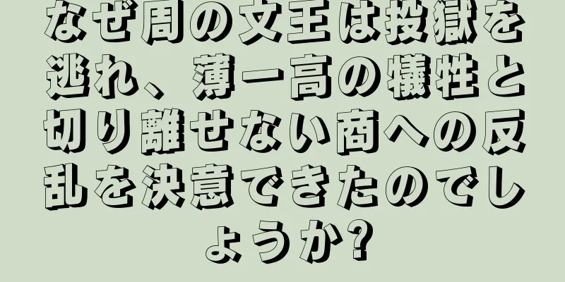 なぜ周の文王は投獄を逃れ、薄一高の犠牲と切り離せない商への反乱を決意できたのでしょうか?