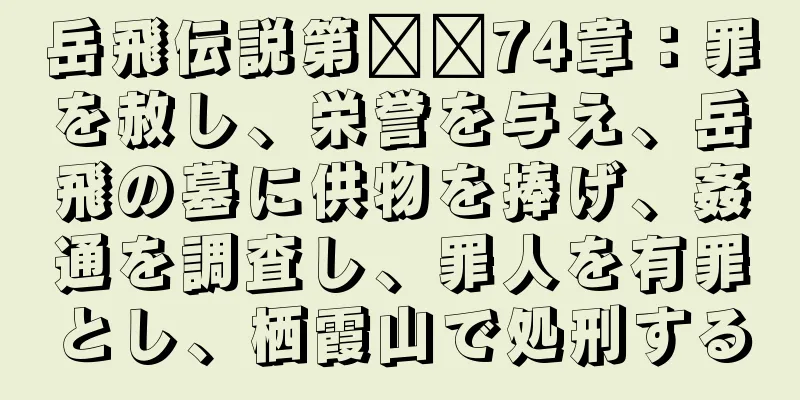 岳飛伝説第​​74章：罪を赦し、栄誉を与え、岳飛の墓に供物を捧げ、姦通を調査し、罪人を有罪とし、栖霞山で処刑する