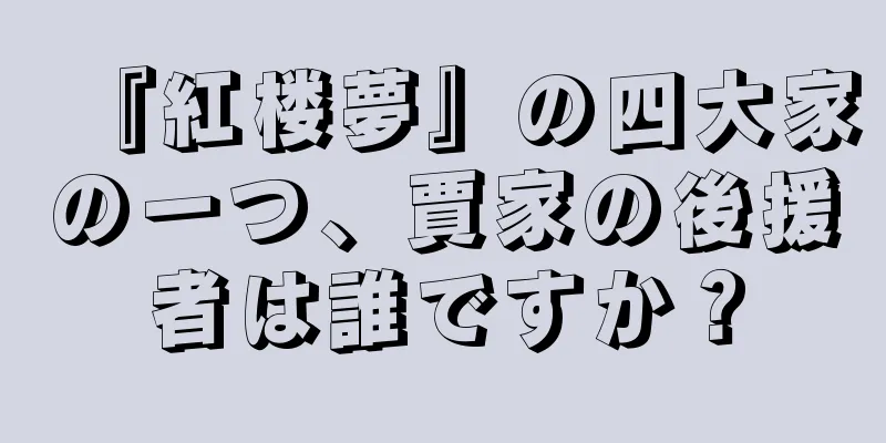 『紅楼夢』の四大家の一つ、賈家の後援者は誰ですか？