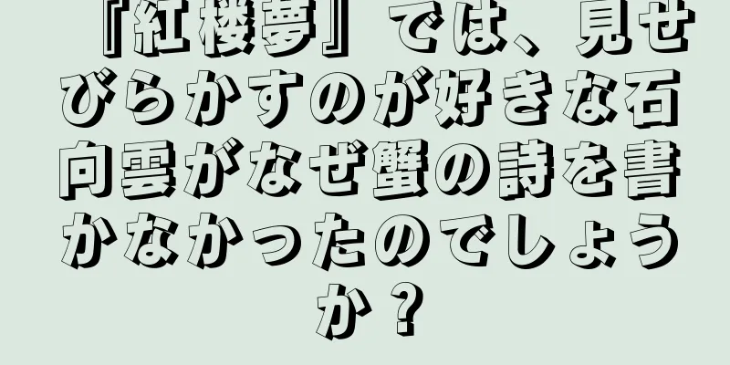 『紅楼夢』では、見せびらかすのが好きな石向雲がなぜ蟹の詩を書かなかったのでしょうか？