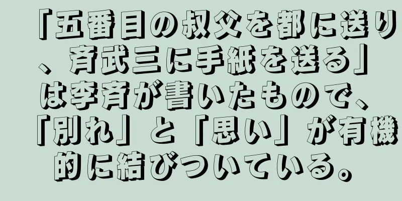 「五番目の叔父を都に送り、斉武三に手紙を送る」は李斉が書いたもので、「別れ」と「思い」が有機的に結びついている。
