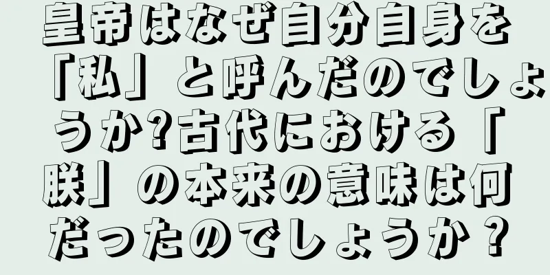 皇帝はなぜ自分自身を「私」と呼んだのでしょうか?古代における「朕」の本来の意味は何だったのでしょうか？
