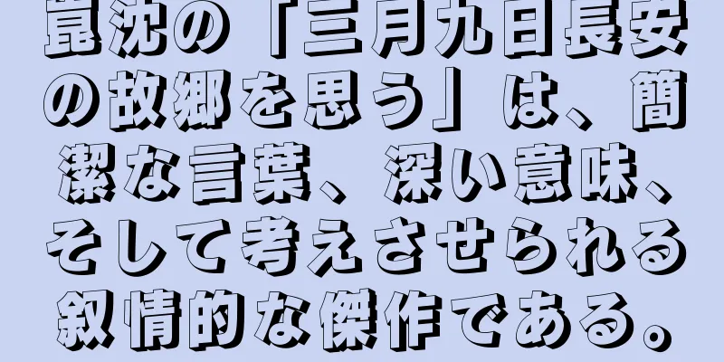 崑沈の「三月九日長安の故郷を思う」は、簡潔な言葉、深い意味、そして考えさせられる叙情的な傑作である。