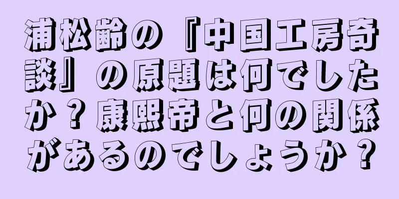 浦松齢の『中国工房奇談』の原題は何でしたか？康熙帝と何の関係があるのでしょうか？