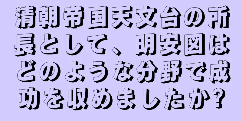 清朝帝国天文台の所長として、明安図はどのような分野で成功を収めましたか?