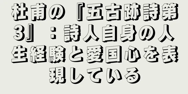 杜甫の『五古跡詩第3』：詩人自身の人生経験と愛国心を表現している