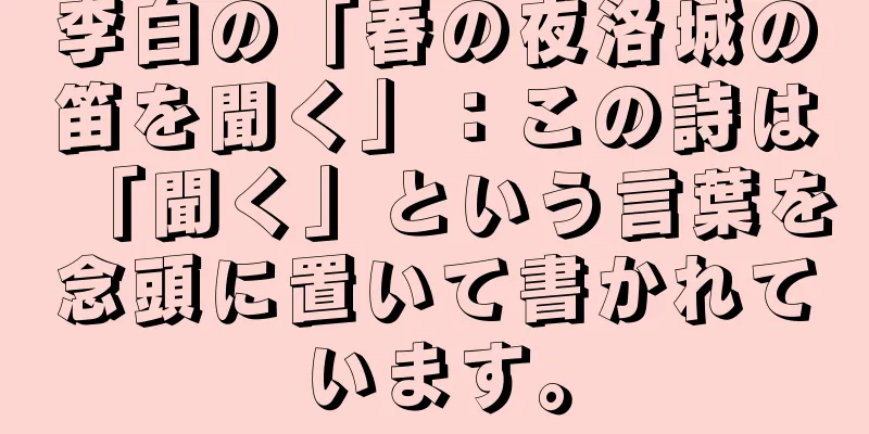 李白の「春の夜洛城の笛を聞く」：この詩は「聞く」という言葉を念頭に置いて書かれています。