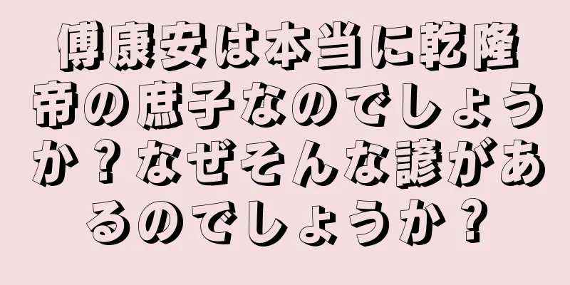 傅康安は本当に乾隆帝の庶子なのでしょうか？なぜそんな諺があるのでしょうか？