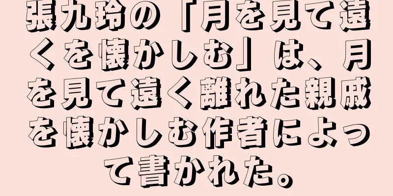 張九玲の「月を見て遠くを懐かしむ」は、月を見て遠く離れた親戚を懐かしむ作者によって書かれた。
