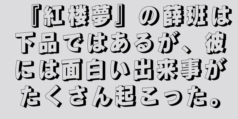 『紅楼夢』の薛班は下品ではあるが、彼には面白い出来事がたくさん起こった。