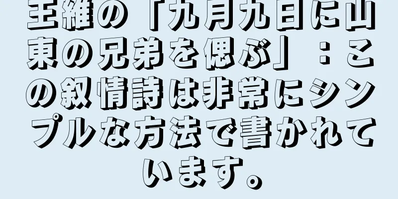 王維の「九月九日に山東の兄弟を偲ぶ」：この叙情詩は非常にシンプルな方法で書かれています。
