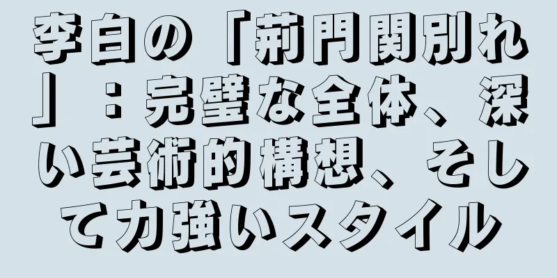李白の「荊門関別れ」：完璧な全体、深い芸術的構想、そして力強いスタイル