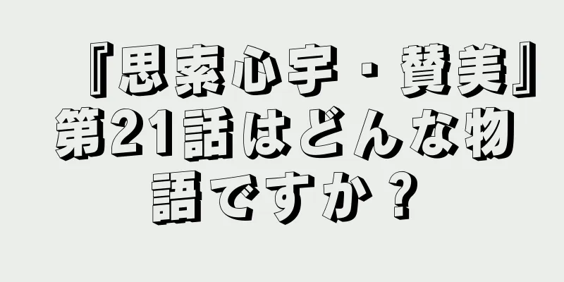 『思索心宇・賛美』第21話はどんな物語ですか？