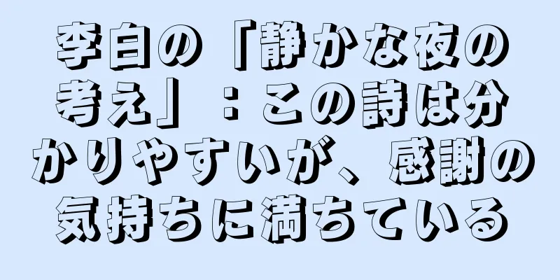 李白の「静かな夜の考え」：この詩は分かりやすいが、感謝の気持ちに満ちている