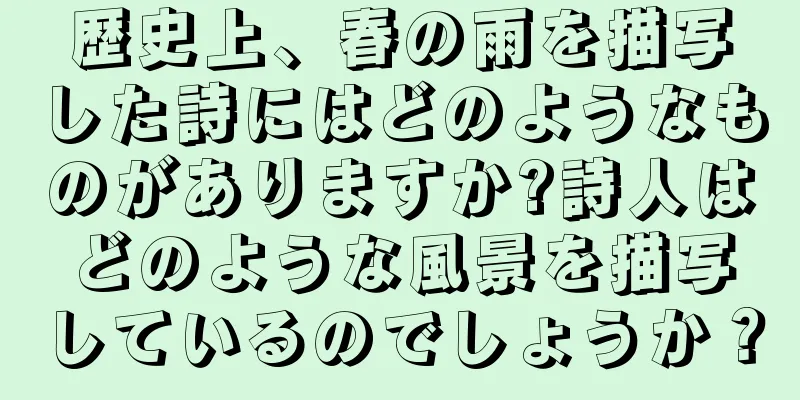 歴史上、春の雨を描写した詩にはどのようなものがありますか?詩人はどのような風景を描写しているのでしょうか？