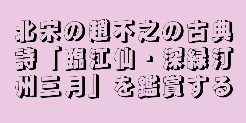 北宋の趙不之の古典詩「臨江仙・深緑汀州三月」を鑑賞する