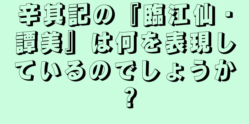 辛其記の『臨江仙・譚美』は何を表現しているのでしょうか？
