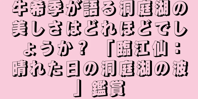 牛希季が語る洞庭湖の美しさはどれほどでしょうか？ 「臨江仙：晴れた日の洞庭湖の波」鑑賞